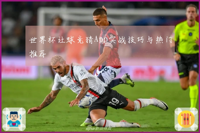 世界杯让球竞猜App实战技巧与热门推荐