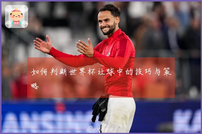 如何判断世界杯让球中的技巧与策略