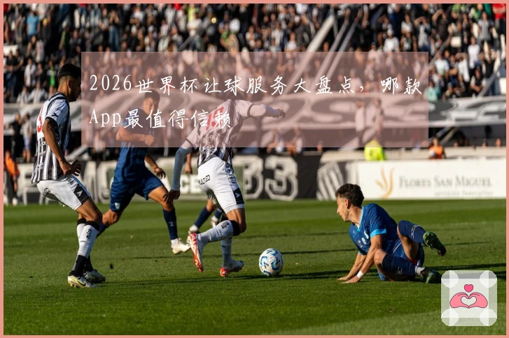 2026世界杯让球服务大盘点，哪款App最值得信赖