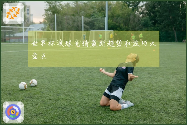 世界杯滚球竞猜最新趋势和技巧大盘点