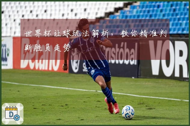 世界杯让球玩法解析，教你精准判断胜负走势