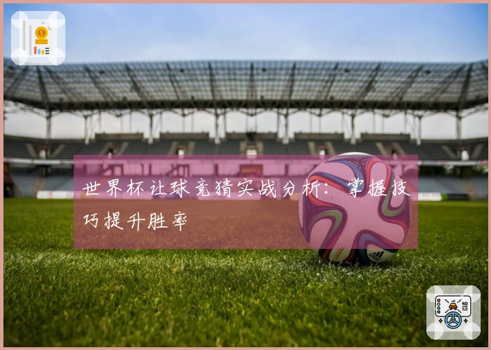 世界杯让球竞猜实战分析：掌握技巧提升胜率