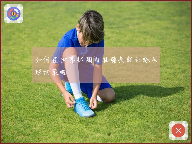 如何在世界杯期间准确判断让球买球的策略