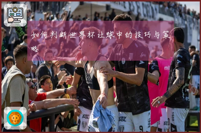 如何判断世界杯让球中的技巧与策略