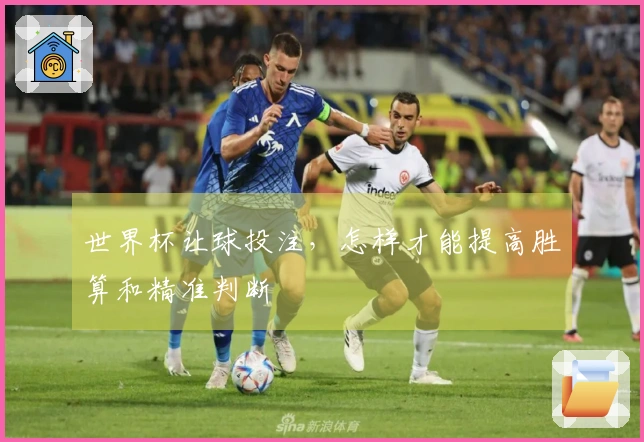 世界杯让球投注，怎样才能提高胜算和精准判断
