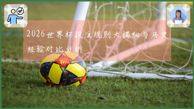 2026世界杯投注规则大揭秘与历史经验对比分析