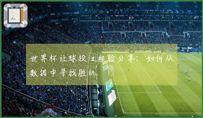 世界杯让球投注经验分享：如何从数据中寻找胜机