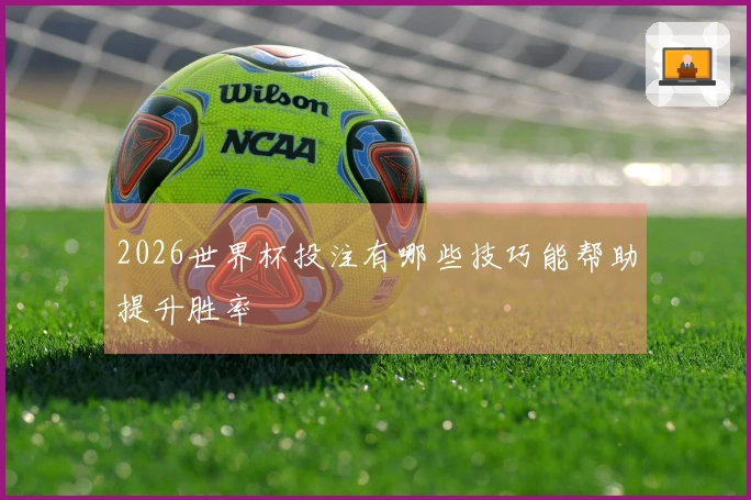 2026世界杯投注有哪些技巧能帮助提升胜率
