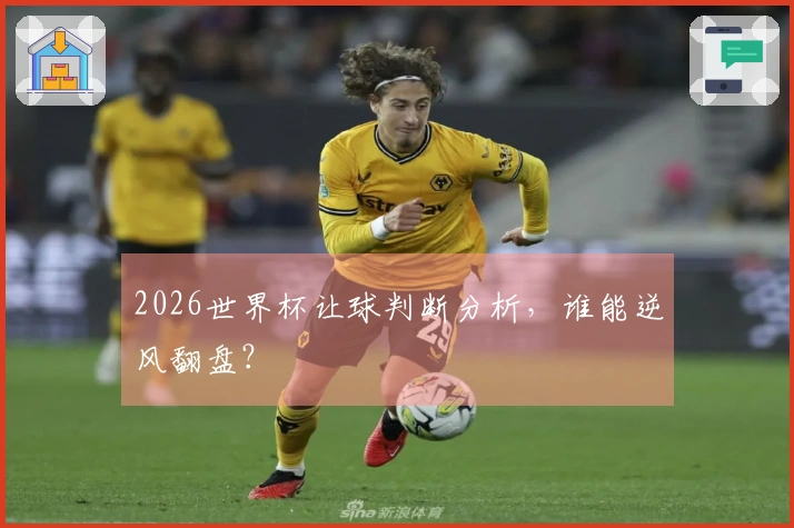 2026世界杯让球判断分析，谁能逆风翻盘？