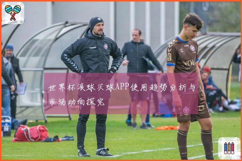 世界杯滚球买球APP使用趋势分析与市场动向探究