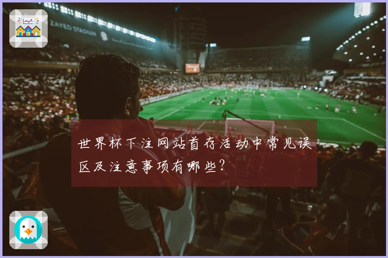 世界杯下注网站首存活动中常见误区及注意事项有哪些？