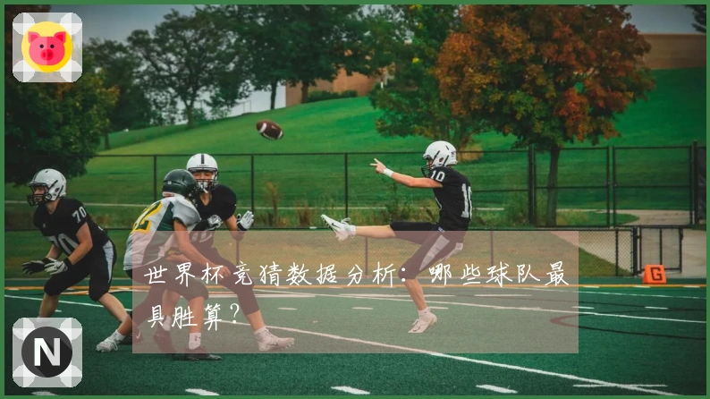 世界杯竞猜数据分析：哪些球队最具胜算？