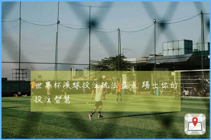 世界杯滚球投注玩法盘点 踢出你的投注智慧