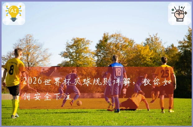 2026世界杯买球规则详解，教你如何安全下注