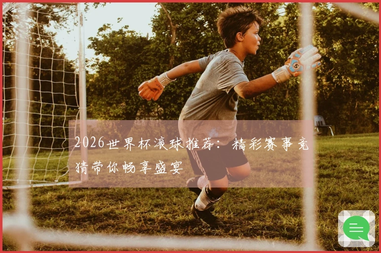 2026世界杯滚球推荐：精彩赛事竞猜带你畅享盛宴