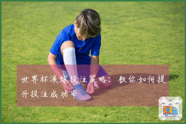 世界杯滚球投注策略：教你如何提升投注成功率