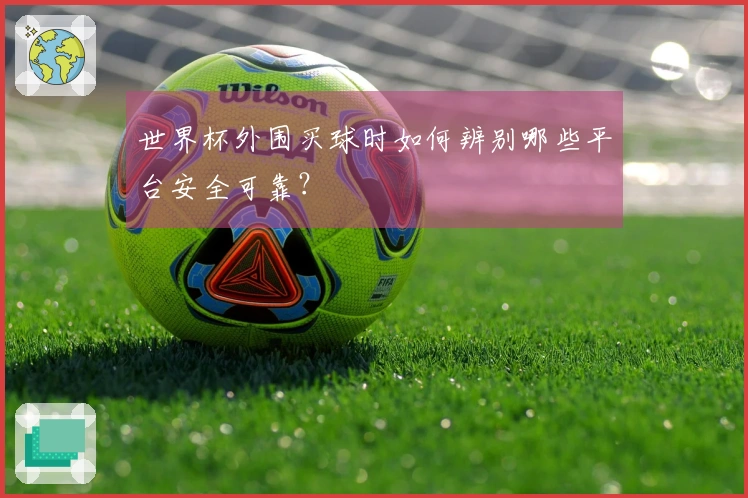 世界杯外围买球时如何辨别哪些平台安全可靠？