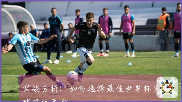 实战分析：如何选择最佳世界杯买球投注平台