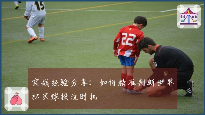 实战经验分享：如何精准判断世界杯买球投注时机