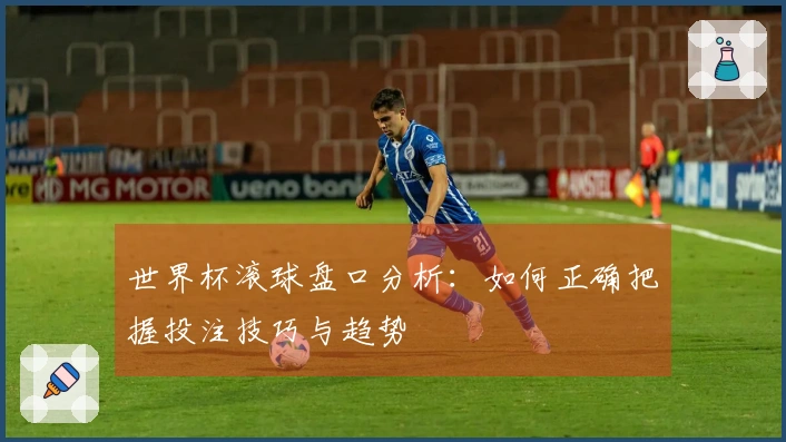 世界杯滚球盘口分析：如何正确把握投注技巧与趋势