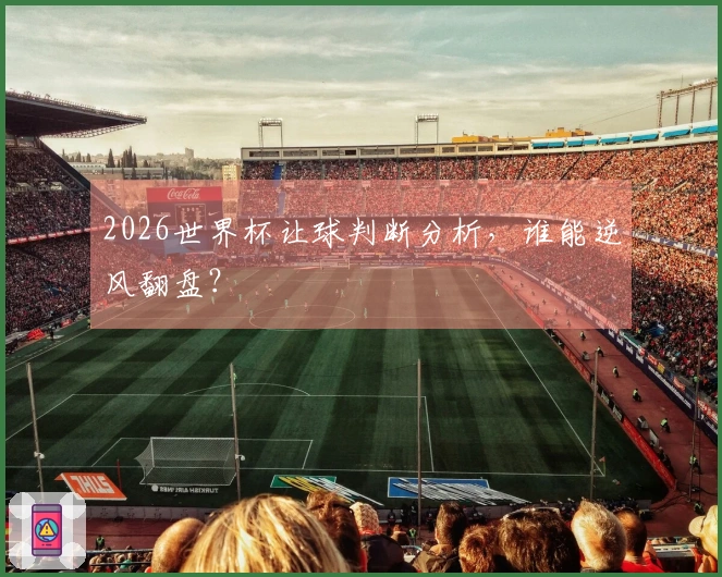 2026世界杯让球判断分析，谁能逆风翻盘？