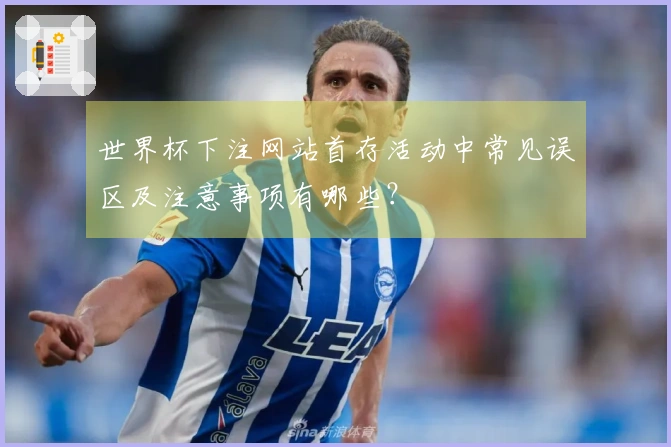 世界杯下注网站首存活动中常见误区及注意事项有哪些？