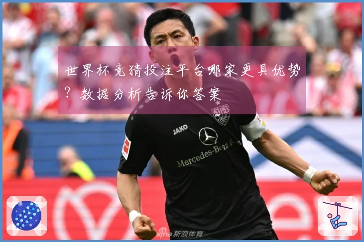 世界杯竞猜投注平台哪家更具优势？数据分析告诉你答案