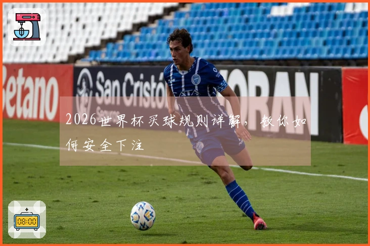 2026世界杯买球规则详解，教你如何安全下注